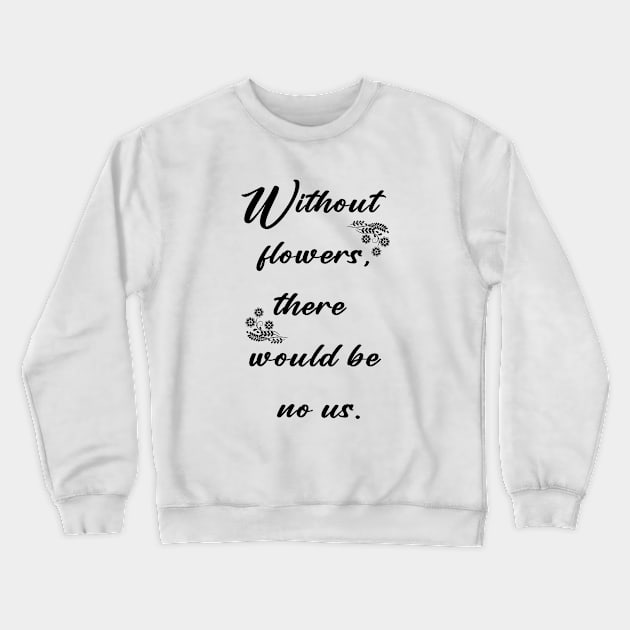 Without flowers there would be no us Crewneck Sweatshirt by Horisondesignz